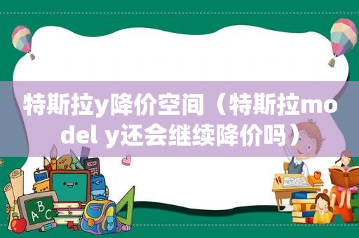 特斯拉y降价空间（特斯拉model y还会继续降价吗）  第1张