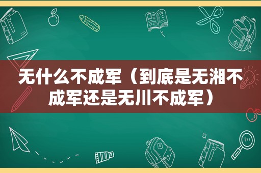 无什么不成军（到底是无湘不成军还是无川不成军）
