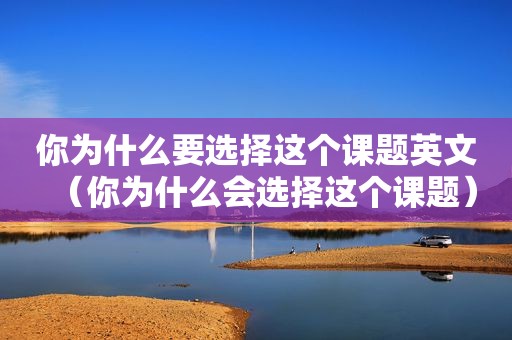 你为什么要选择这个课题英文（你为什么会选择这个课题）  第1张