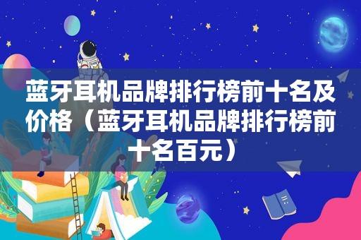 蓝牙耳机品牌排行榜前十名及价格（蓝牙耳机品牌排行榜前十名百元）