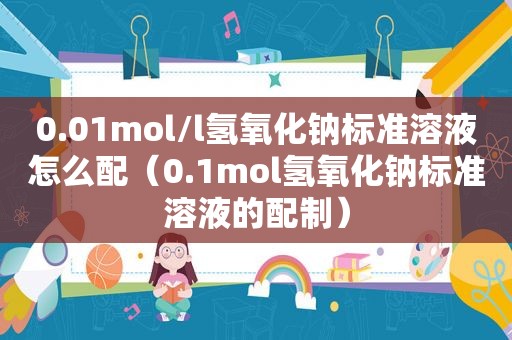 0.01mol/l氢氧化钠标准溶液怎么配（0.1mol氢氧化钠标准溶液的配制）  第1张