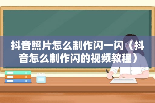 抖音照片怎么制作闪一闪（抖音怎么制作闪的视频教程）
