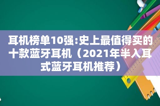 耳机榜单10强:史上最值得买的十款蓝牙耳机（2021年半入耳式蓝牙耳机推荐）