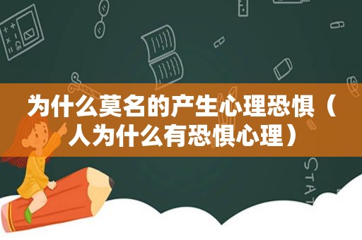 为什么莫名的产生心理恐惧（人为什么有恐惧心理）