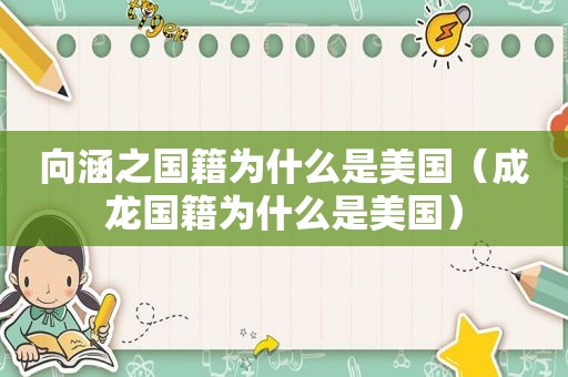 向涵之国籍为什么是美国（成龙国籍为什么是美国）