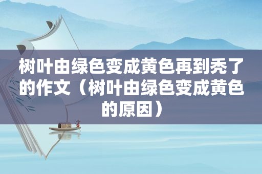 树叶由绿色变成黄色再到秃了的作文（树叶由绿色变成黄色的原因）