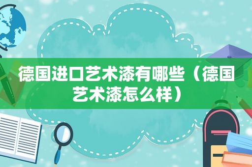 德国进口艺术漆有哪些（德国艺术漆怎么样）