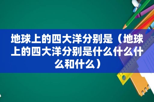 地球上的四大洋分别是（地球上的四大洋分别是什么什么什么和什么）