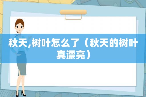 秋天,树叶怎么了（秋天的树叶真漂亮）
