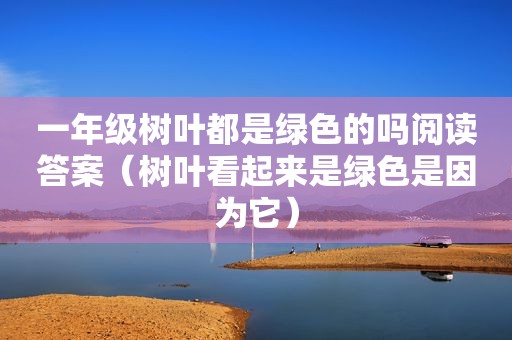 一年级树叶都是绿色的吗阅读答案（树叶看起来是绿色是因为它）