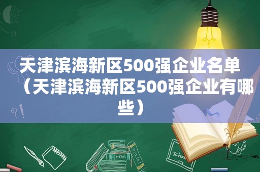 天津滨海新区500强企业名单（天津滨海新区500强企业有哪些）