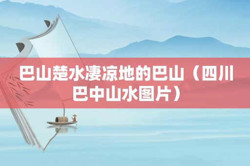 巴山楚水凄凉地的巴山（四川巴中山水图片）