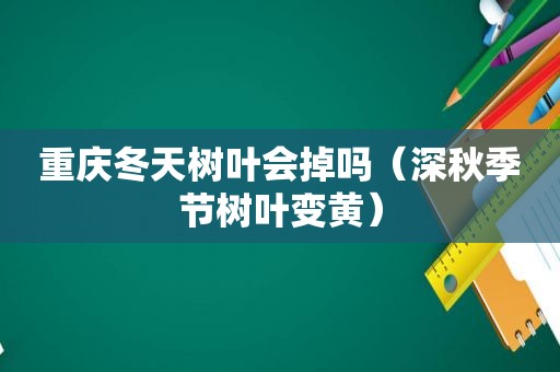 重庆冬天树叶会掉吗（深秋季节树叶变黄）