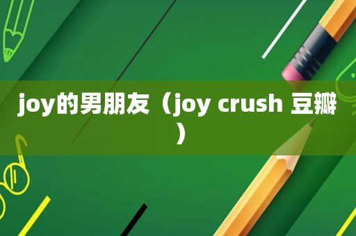 joy的男朋友（joy crush 豆瓣）