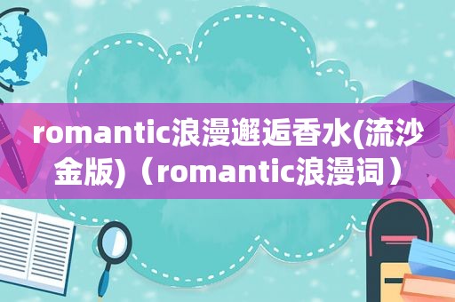 romantic浪漫邂逅香水(流沙金版)（romantic浪漫词）