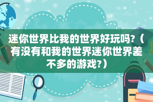 迷你世界比我的世界好玩吗?（有没有和我的世界迷你世界差不多的游戏?）