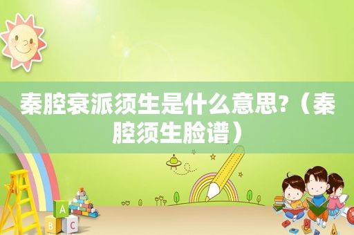 秦腔衰派须生是什么意思?（秦腔须生脸谱）