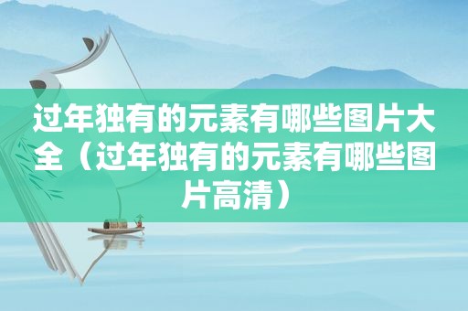 过年独有的元素有哪些图片大全（过年独有的元素有哪些图片高清）