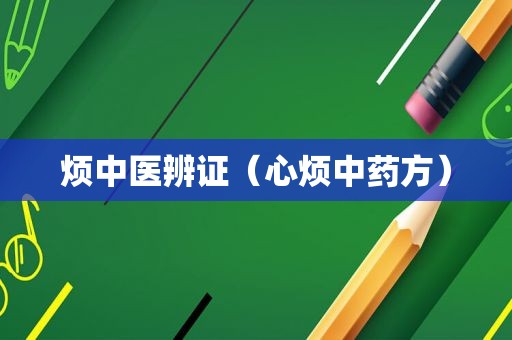 烦中医辨证（心烦中药方）