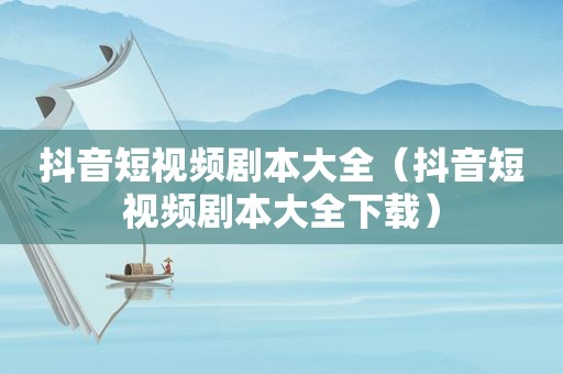 抖音短视频剧本大全（抖音短视频剧本大全下载）