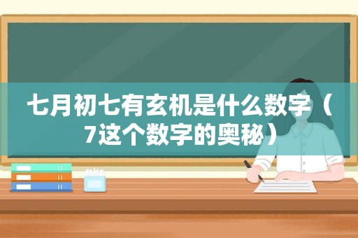 七月初七有玄机是什么数字（7这个数字的奥秘）