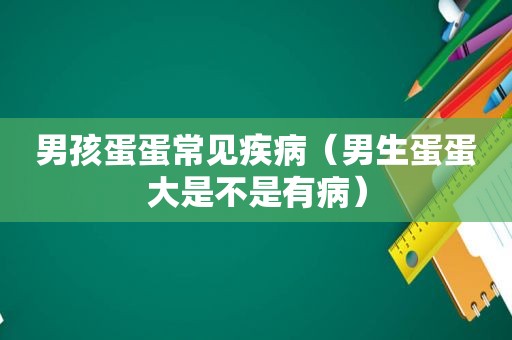 男孩蛋蛋常见疾病（男生蛋蛋大是不是有病）