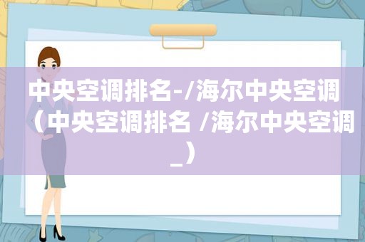 中央空调排名-/海尔中央空调（中央空调排名 /海尔中央空调_）
