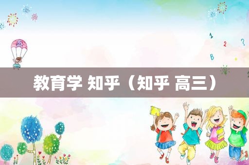 教育学 知乎（知乎 高三）