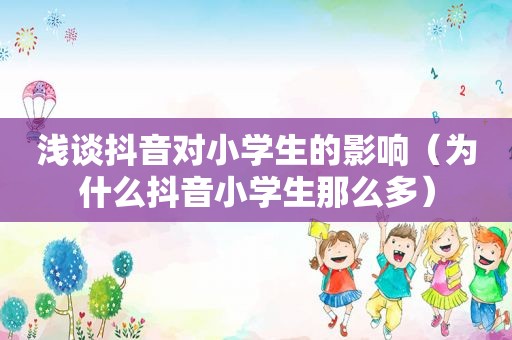 浅谈抖音对小学生的影响（为什么抖音小学生那么多）