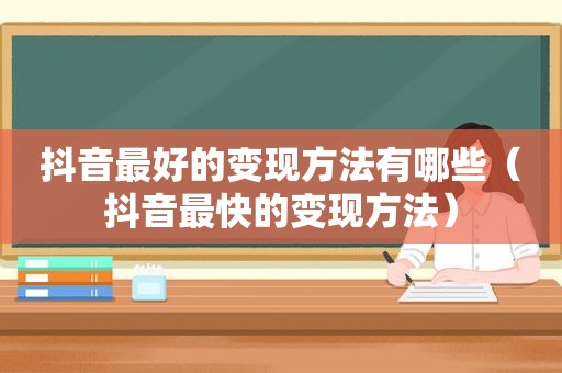 抖音最好的变现方法有哪些（抖音最快的变现方法）