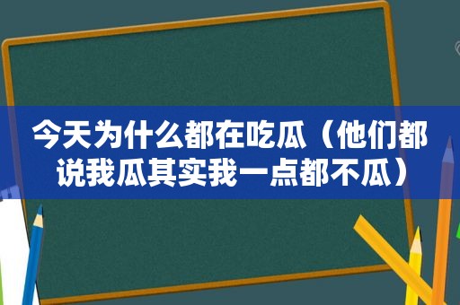 今天为什么都在吃瓜（他们都说我瓜其实我一点都不瓜）