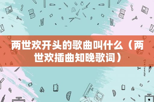 两世欢开头的歌曲叫什么（两世欢插曲知晚歌词）