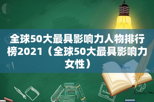 全球50大最具影响力人物排行榜2021（全球50大最具影响力女性）