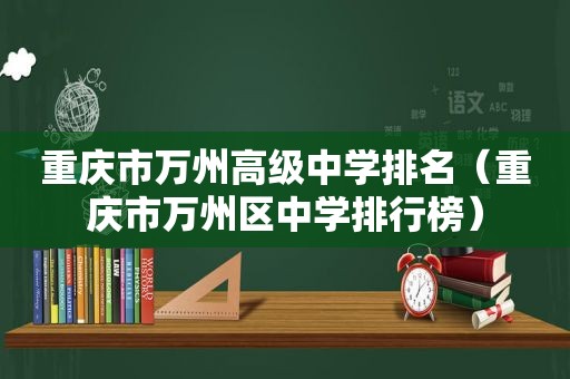 重庆市万州高级中学排名（重庆市万州区中学排行榜）