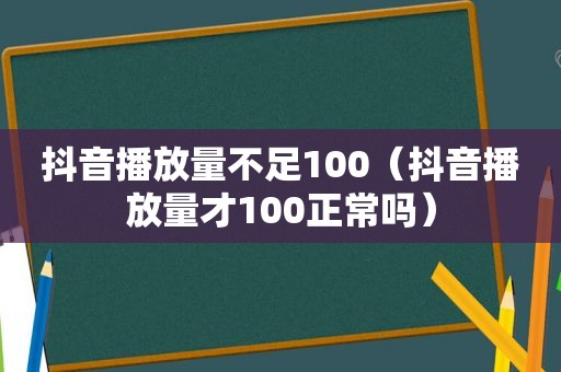 抖音播放量不足100（抖音播放量才100正常吗）