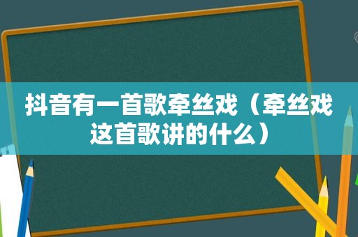 抖音有一首歌牵丝戏（牵丝戏这首歌讲的什么）