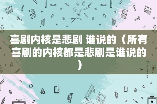 喜剧内核是悲剧 谁说的（所有喜剧的内核都是悲剧是谁说的）