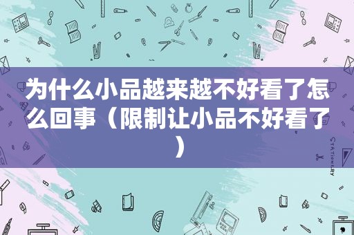 为什么小品越来越不好看了怎么回事（限制让小品不好看了）