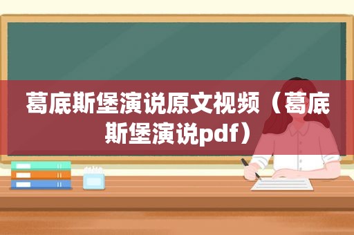 葛底斯堡演说原文视频（葛底斯堡演说pdf）