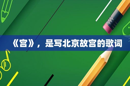 《宫》，是写北京故宫的歌词  第1张
