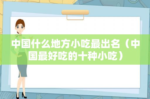 中国什么地方小吃最出名（中国最好吃的十种小吃）