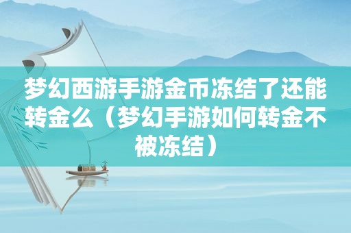 梦幻西游手游金币冻结了还能转金么（梦幻手游如何转金不被冻结）