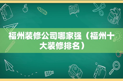 福州装修公司哪家强（福州十大装修排名）