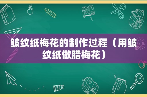 皱纹纸梅花的制作过程（用皱纹纸做腊梅花）