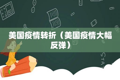 美国疫情转折（美国疫情大幅反弹）
