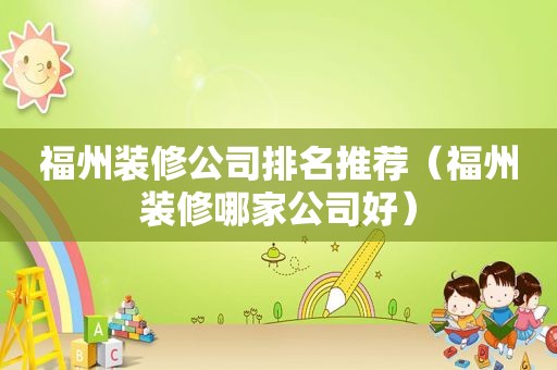 福州装修公司排名推荐（福州装修哪家公司好）