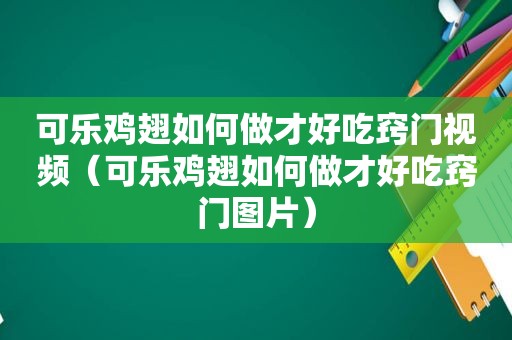 可乐鸡翅如何做才好吃窍门视频（可乐鸡翅如何做才好吃窍门图片）