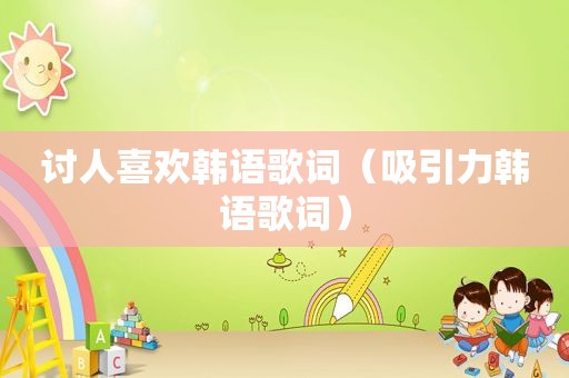 讨人喜欢韩语歌词（吸引力韩语歌词）