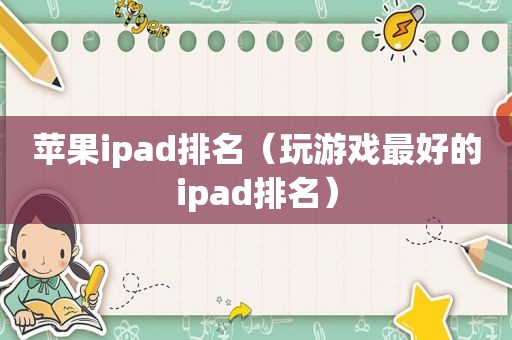 苹果ipad排名（玩游戏最好的ipad排名）