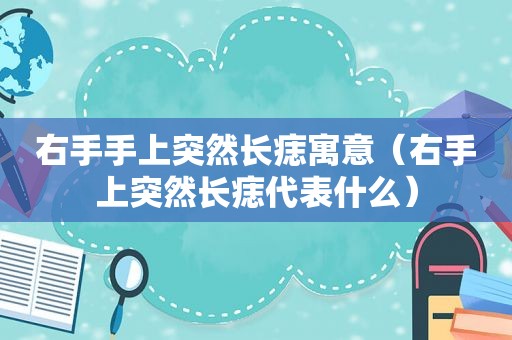右手手上突然长痣寓意（右手上突然长痣代表什么）